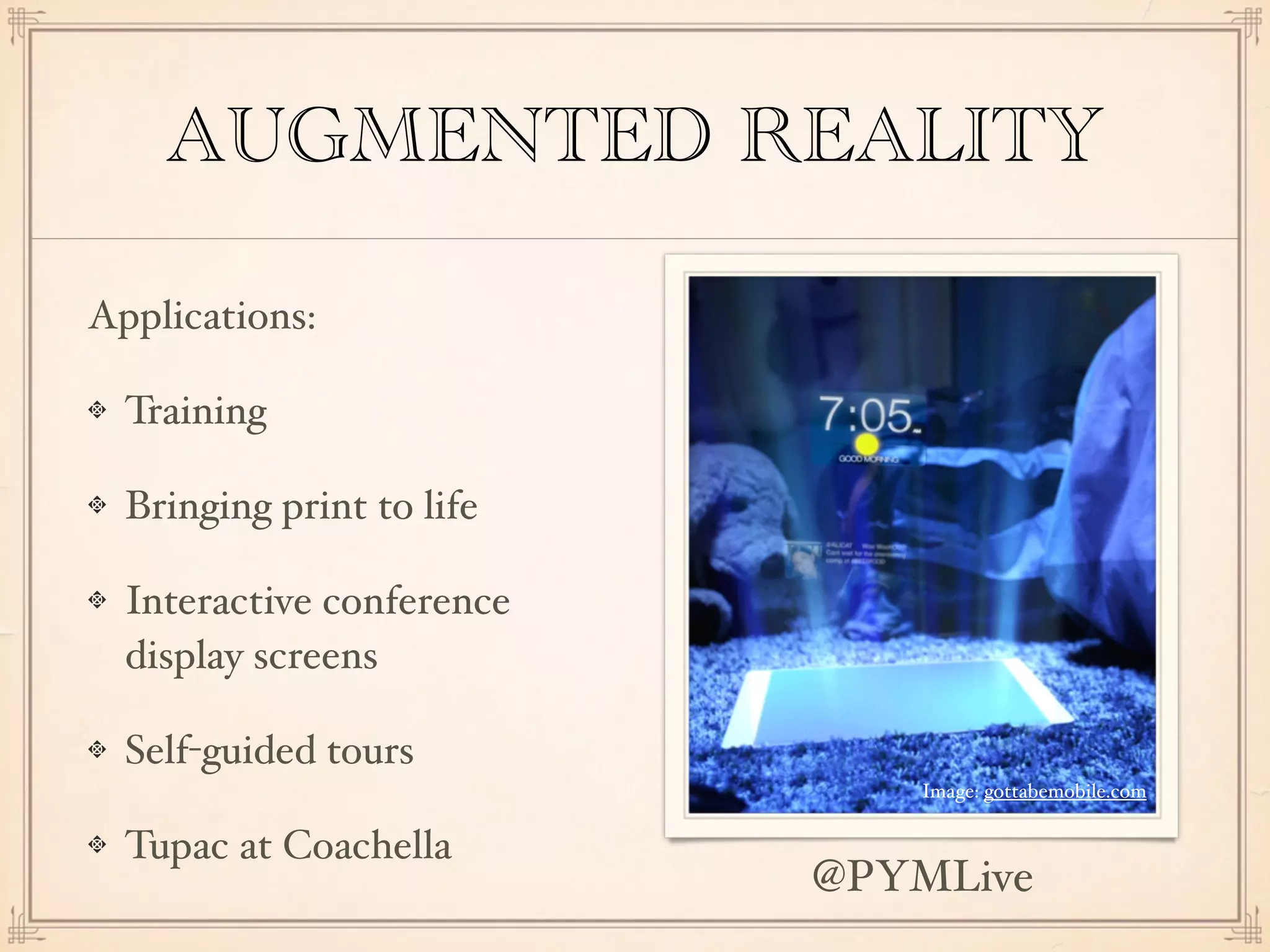AUGMENTED REALITY
Applications:
Training
Bringing print to life
Interactive conference
display screens
Self-guided tours
Tupac at Coachella
Image: gottabemobile.com
@PYMLive
 