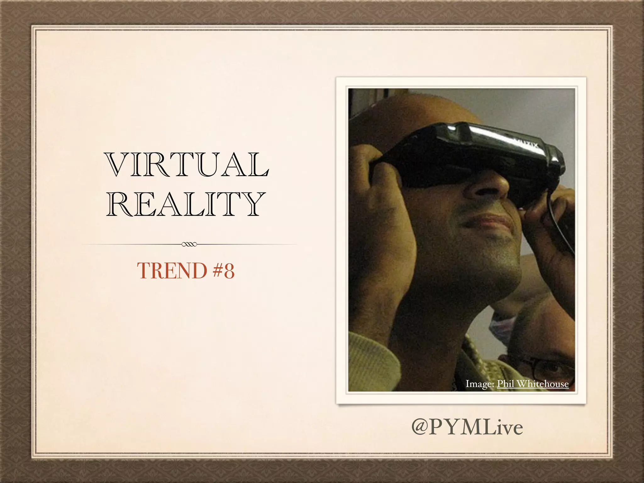 VIRTUAL
REALITY
TREND #8
Image: Phil Whitehouse
@PYMLive
 