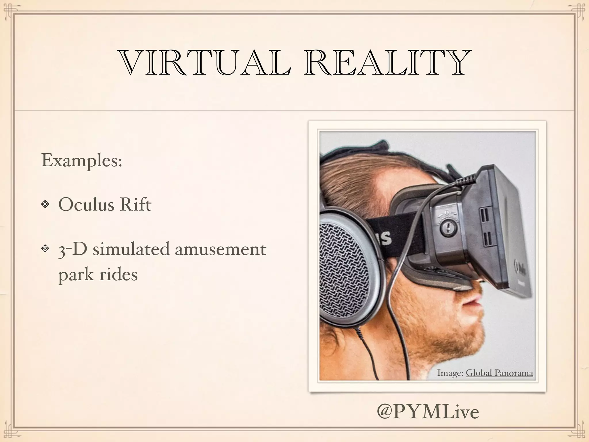 VIRTUAL REALITY
Examples:
Oculus Rift
3-D simulated amusement
park rides
Image: Global Panorama
@PYMLive
 