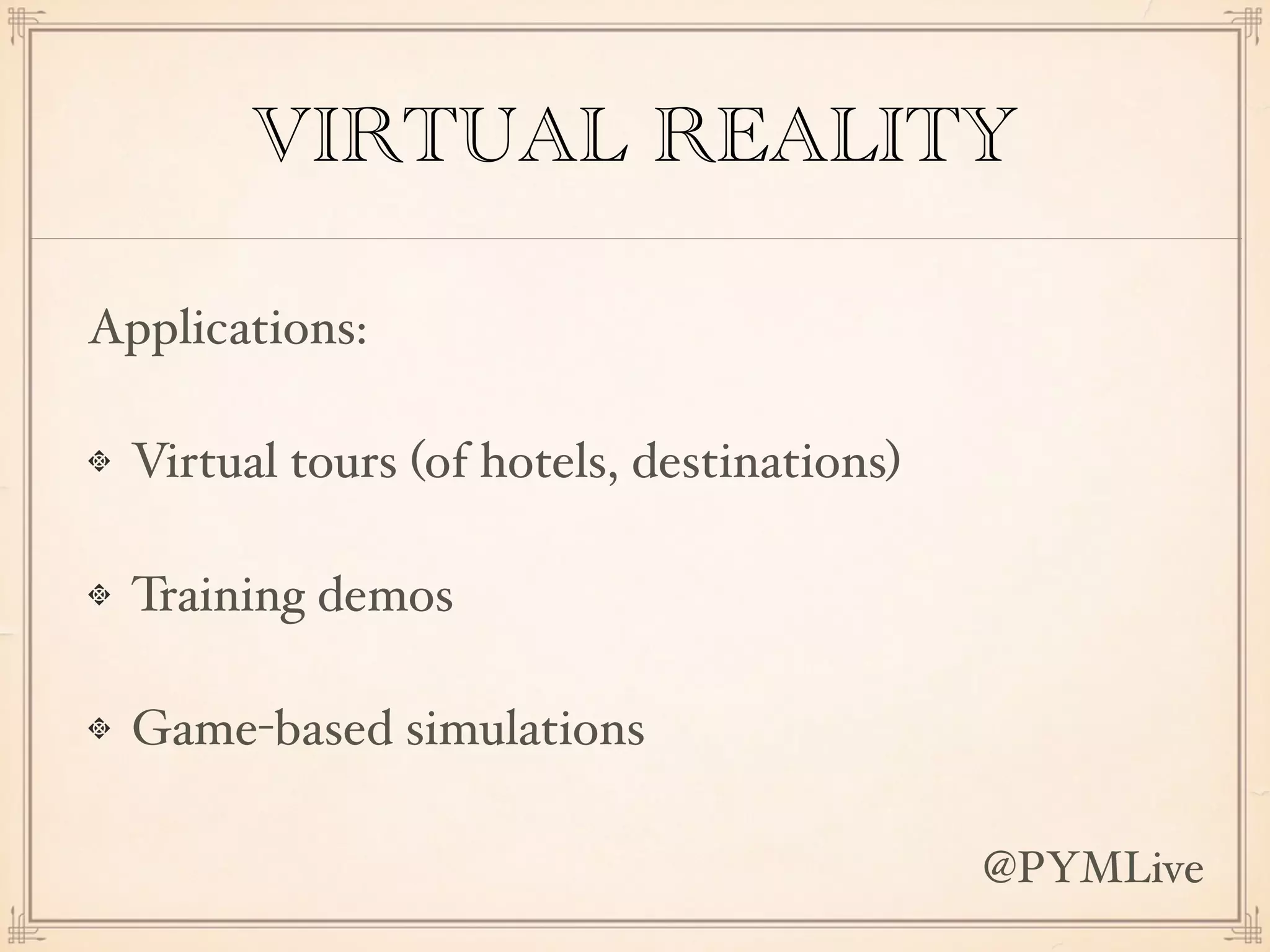 VIRTUAL REALITY
Applications:
Virtual tours (of hotels, destinations)
Training demos
Game-based simulations
@PYMLive
 