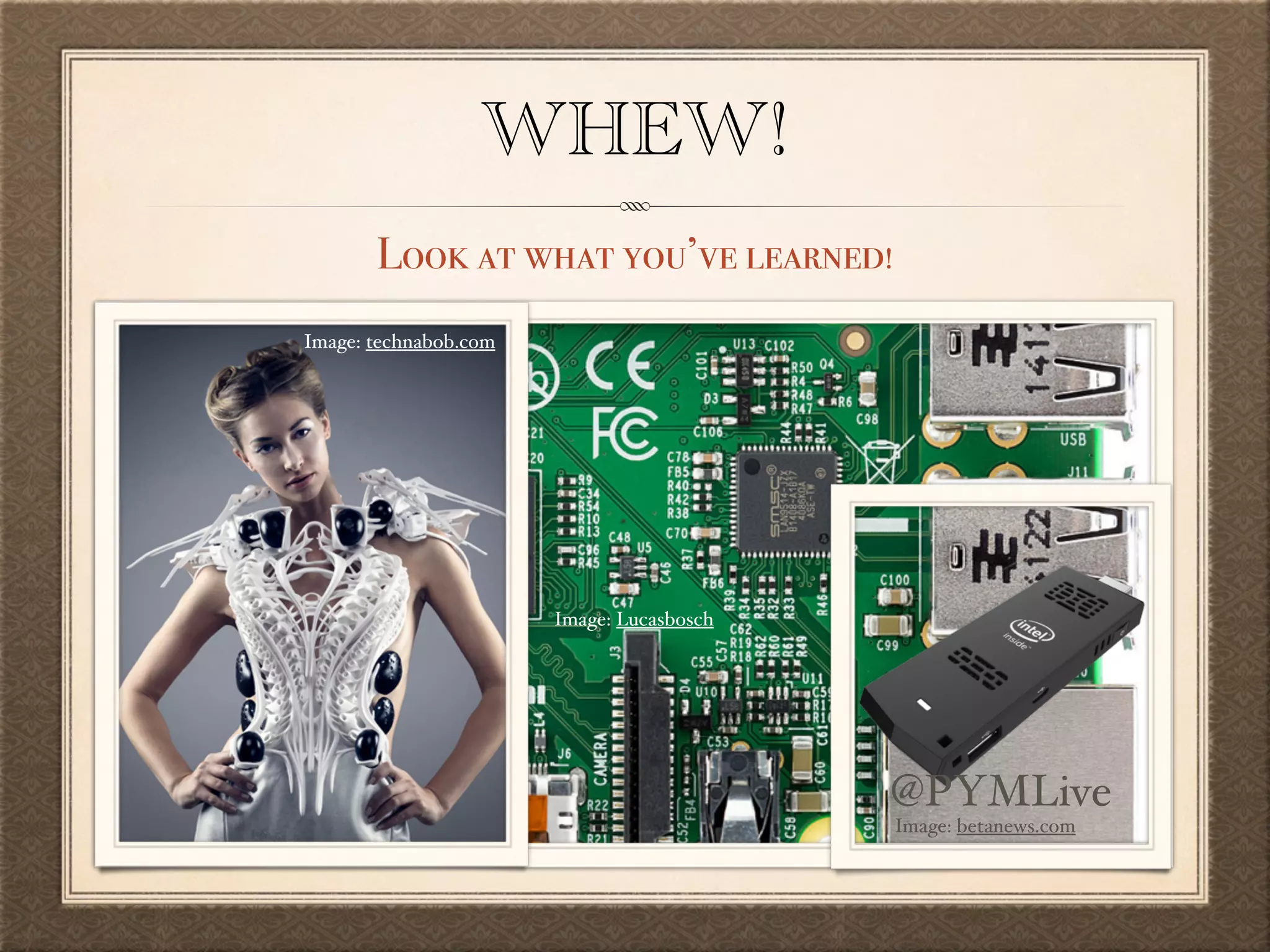 WHEW!
Look at what you’ve learned!
Image: Lucasbosch
Image: technabob.com
Image: betanews.com
@PYMLive
 