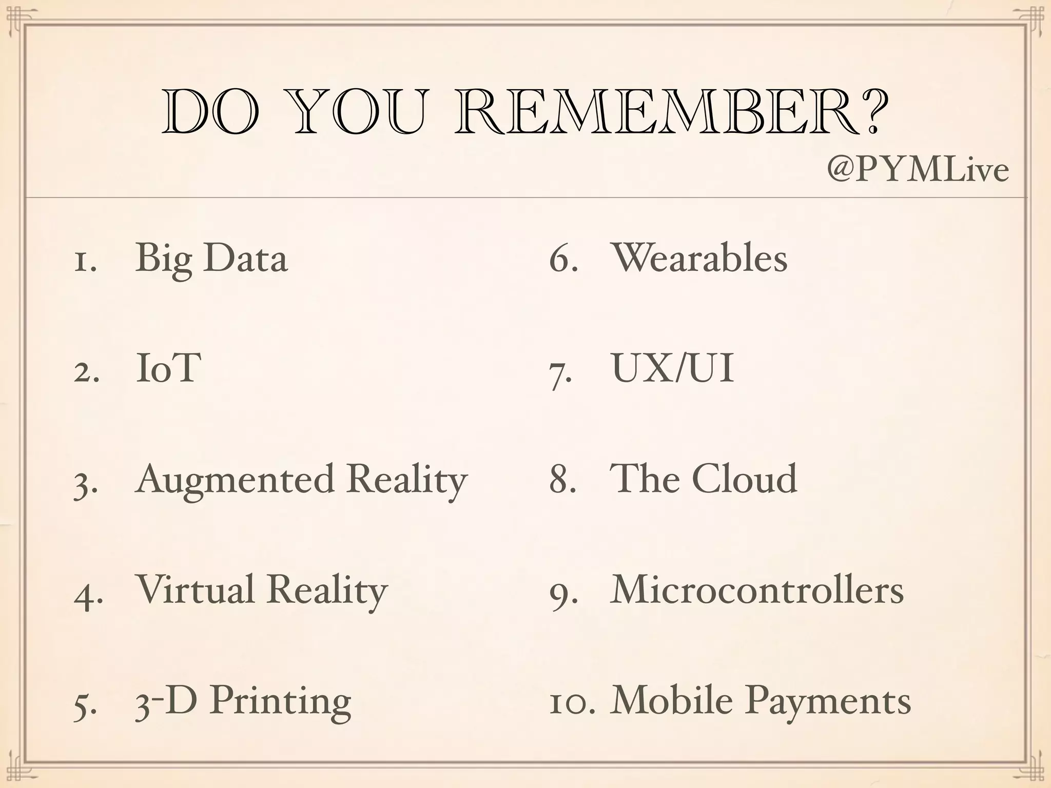 DO YOU REMEMBER?
1. Big Data
2. IoT
3. Augmented Reality
4. Virtual Reality
5. 3-D Printing
6. Wearables
7. UX/UI
8. The Cloud
9. Microcontrollers
10. Mobile Payments
@PYMLive
 