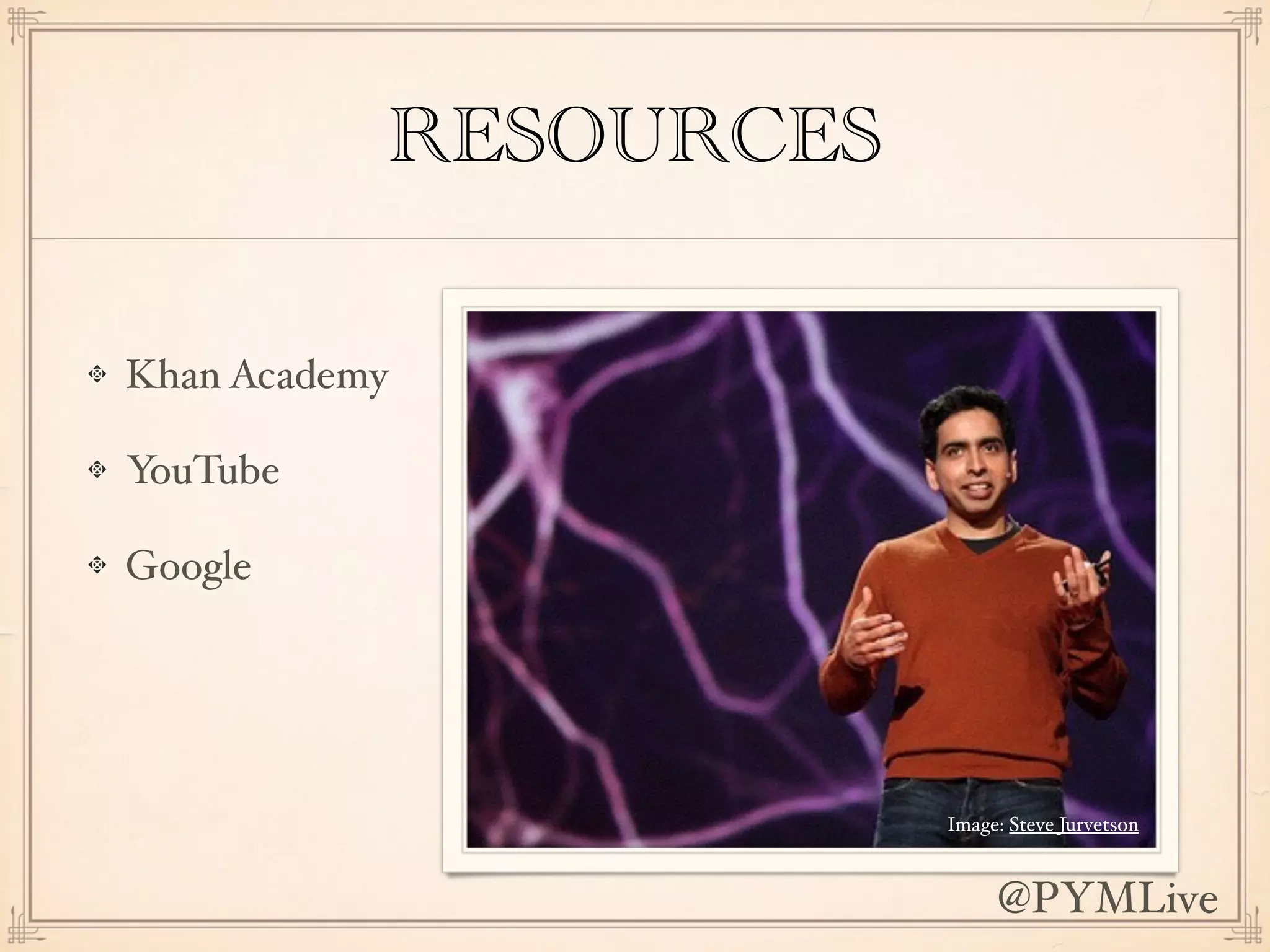 RESOURCES
Khan Academy
YouTube
Google
Image: Steve Jurvetson
@PYMLive
 