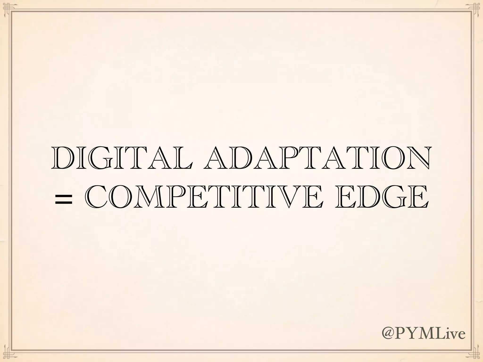DIGITAL ADAPTATION
= COMPETITIVE EDGE
@PYMLive
 