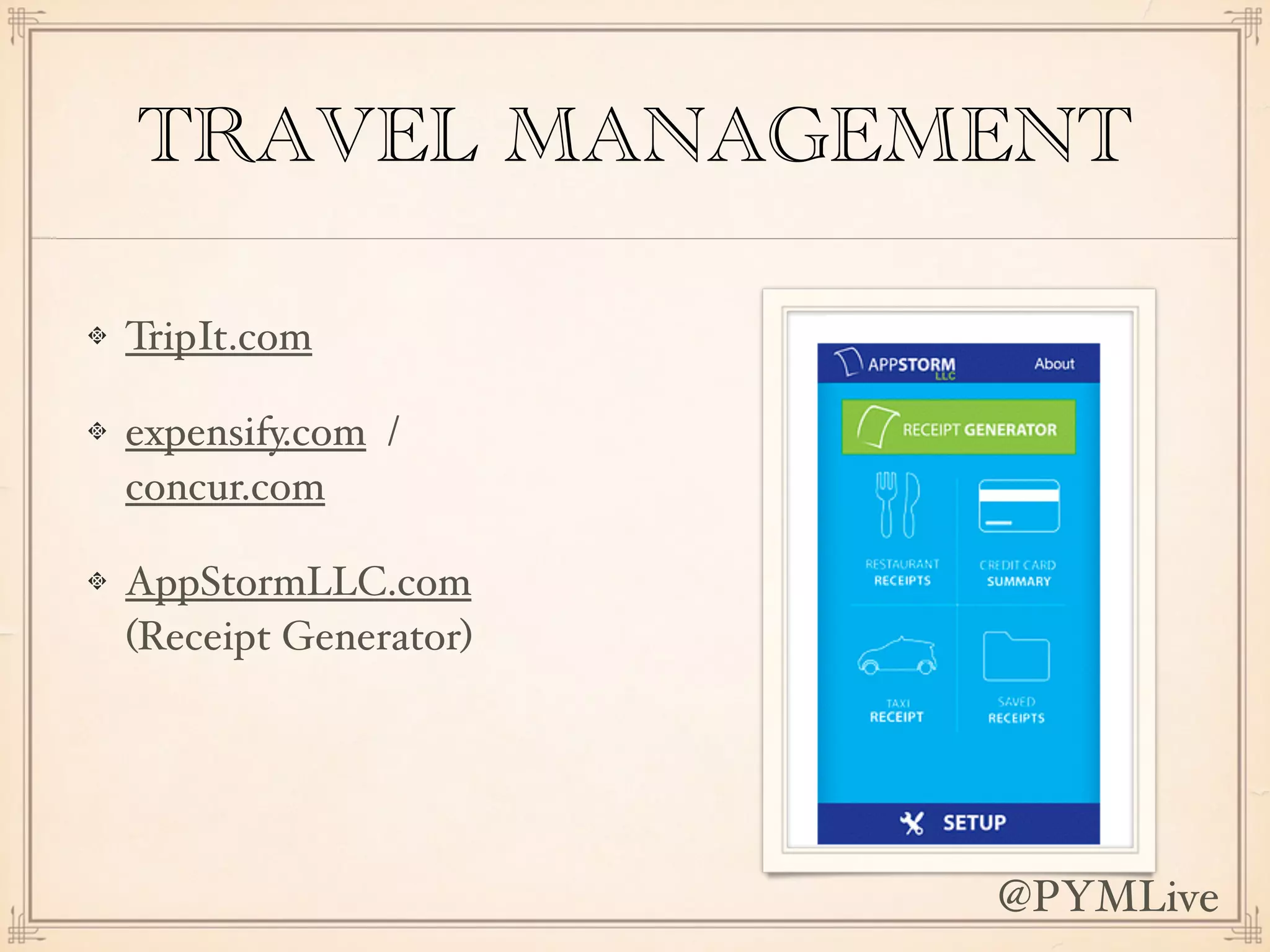 TRAVEL MANAGEMENT
TripIt.com
expensify.com /
concur.com
AppStormLLC.com
(Receipt Generator)
@PYMLive
 