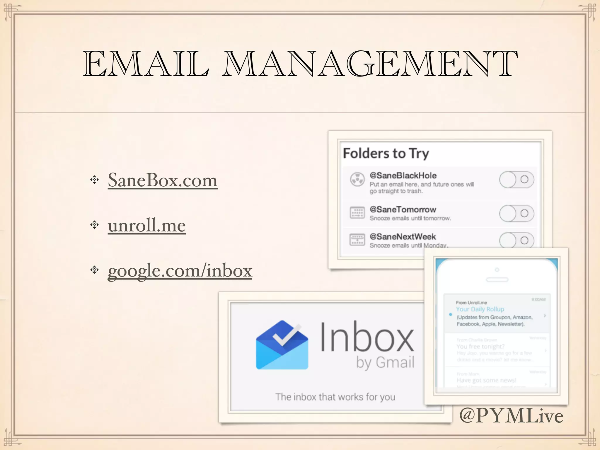 EMAIL MANAGEMENT
SaneBox.com
unroll.me
google.com/inbox
@PYMLive
 