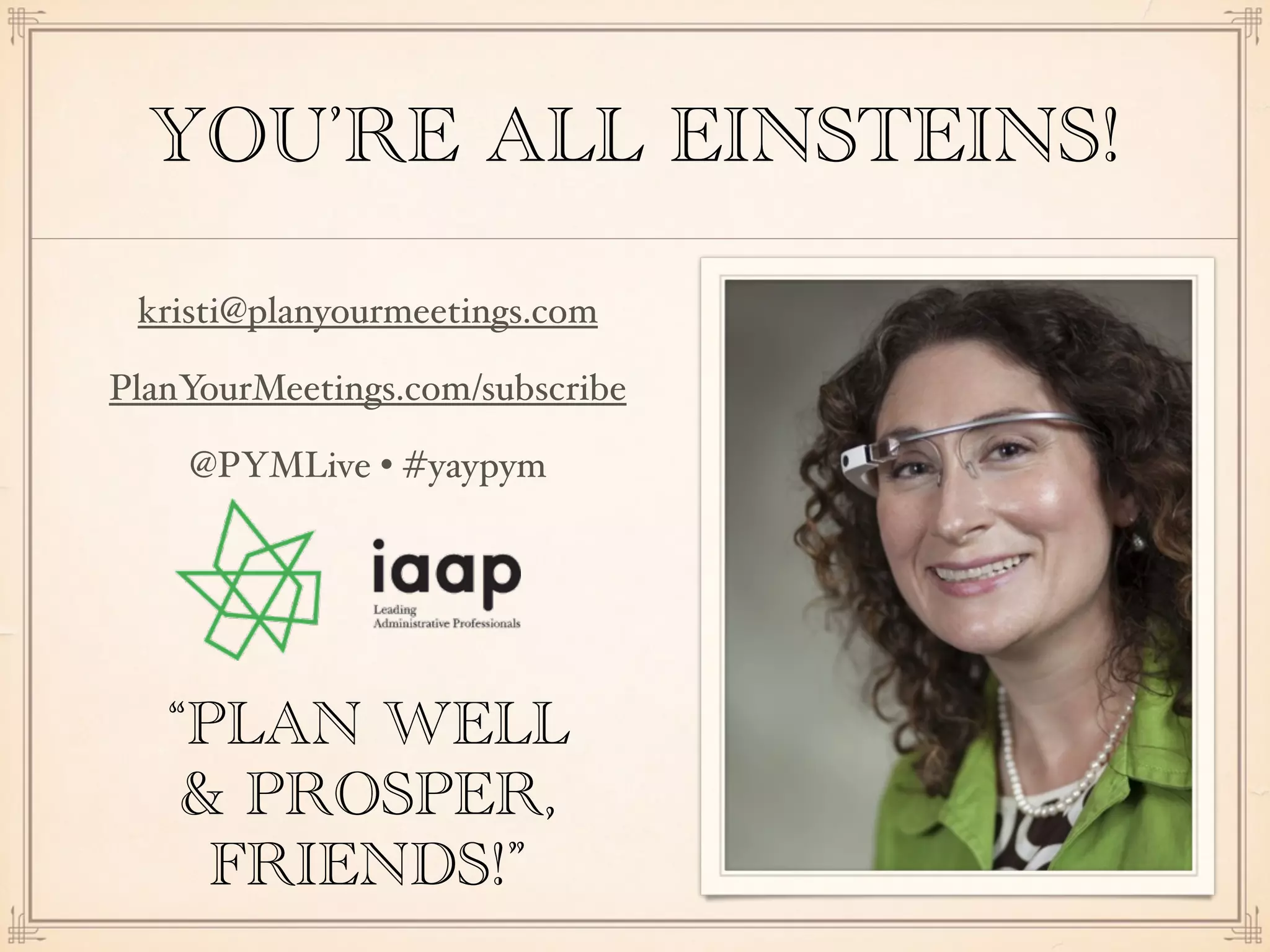 YOU’RE ALL EINSTEINS!
kristi@planyourmeetings.com
PlanYourMeetings.com/subscribe
@PYMLive • #yaypym
“PLAN WELL
& PROSPER,
FRIENDS!”
 