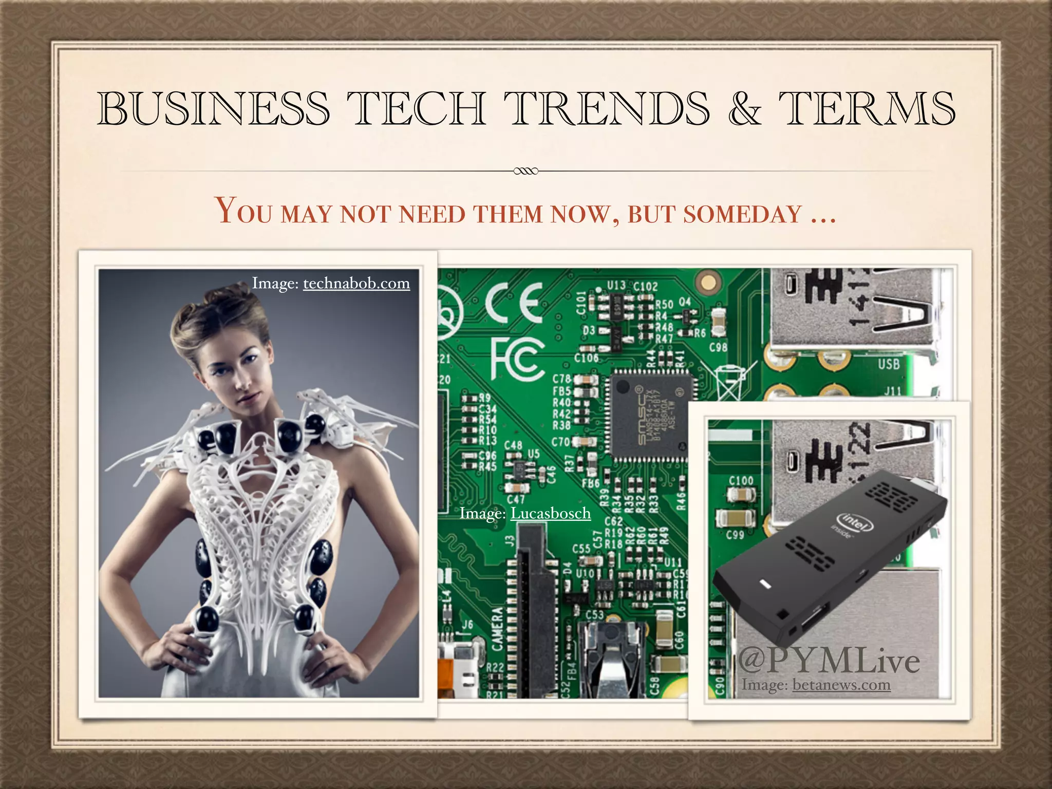 BUSINESS TECH TRENDS & TERMS
You may not need them now, but someday …
Image: Lucasbosch
Image: technabob.com
Image: betanews.com
@PYMLive
 