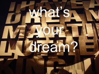 what’s
your
dream?
 