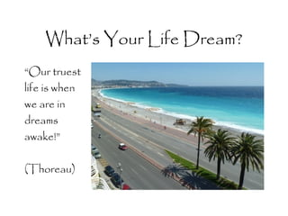 What’s Your Life Dream?
“Our truest
life is when
we are in
dreams
awake!”
(Thoreau)

 
