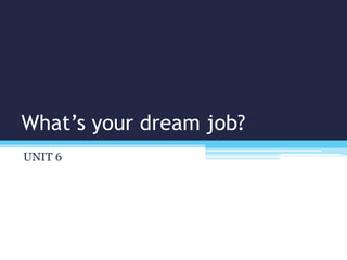 What’s your dream job?
UNIT 6
 