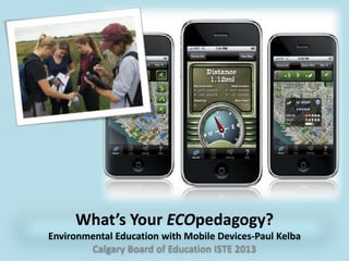 What’s Your ECOpedagogy?
Environmental Education with Mobile Devices-Paul Kelba
Calgary Board of Education ISTE 2013
 