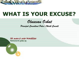 LOGO



WHAT IS YOUR EXCUSE?
                            Olusesan Oshat
                  Principal Consultant Palm’s Worth Consult



       No man is ever Worthless
       Palmsworth.gnbo.ng
 