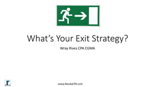 What’s Your Exit Strategy?
Wray Rives CPA CGMA
www.NeedaCPA.com
 