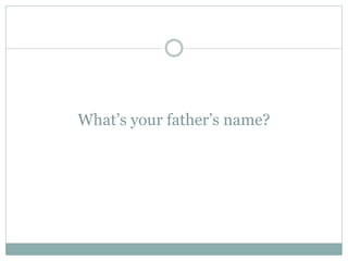What’s your father’s name?
 