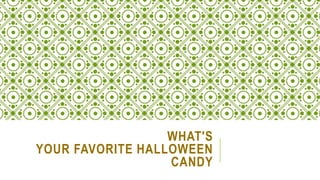 WHAT'S
YOUR FAVORITE HALLOWEEN
CANDY
 