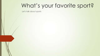 What’s your favorite sport?
Let's talk about sports

 