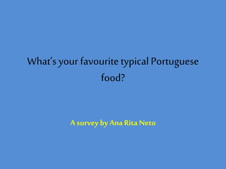What’s your favouritetypicalPortuguese
food?
A survey by Ana Rita Neto
 