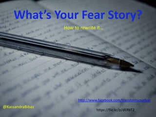 What’s Your Fear Story? 
How to rewrite it… 
@KassandraBibas 
http://www.facebook.com/transformyourfear 
https://flic.kr/p/dERbT2 
 