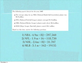 1) NBA - 4.9m ÷ 82 = 597,560
2) NFL - 1.9 m ÷ 16 = 118,750
3) NHL - 2.6m ÷ 82 = 31,707
4) MLB - 3.1 m ÷ 162 = 19135
Thursday, 11