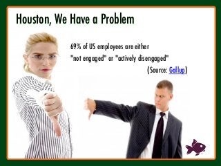 Houston, We Have a Problem



69% of US employees are either 
"not engaged" or "actively disengaged"  
(Source: Gallup)
 