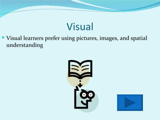 Visual Visual learners prefer using pictures, images, and spatial understanding 