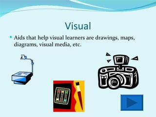 Visual Aids that help visual learners are drawings, maps, diagrams, visual media, etc. 