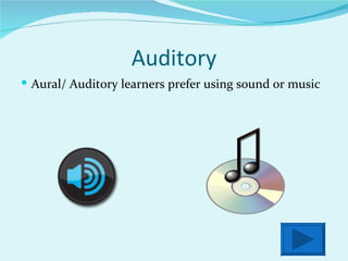 Auditory Aural/ Auditory learners prefer using sound or music  