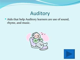Auditory Aids that help Auditory learners are use of sound, rhyme, and music. 