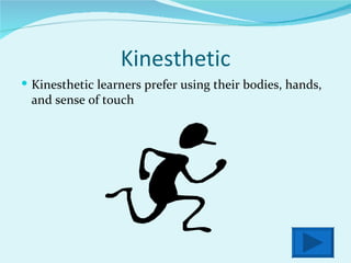 Kinesthetic Kinesthetic learners prefer using their bodies, hands, and sense of touch 