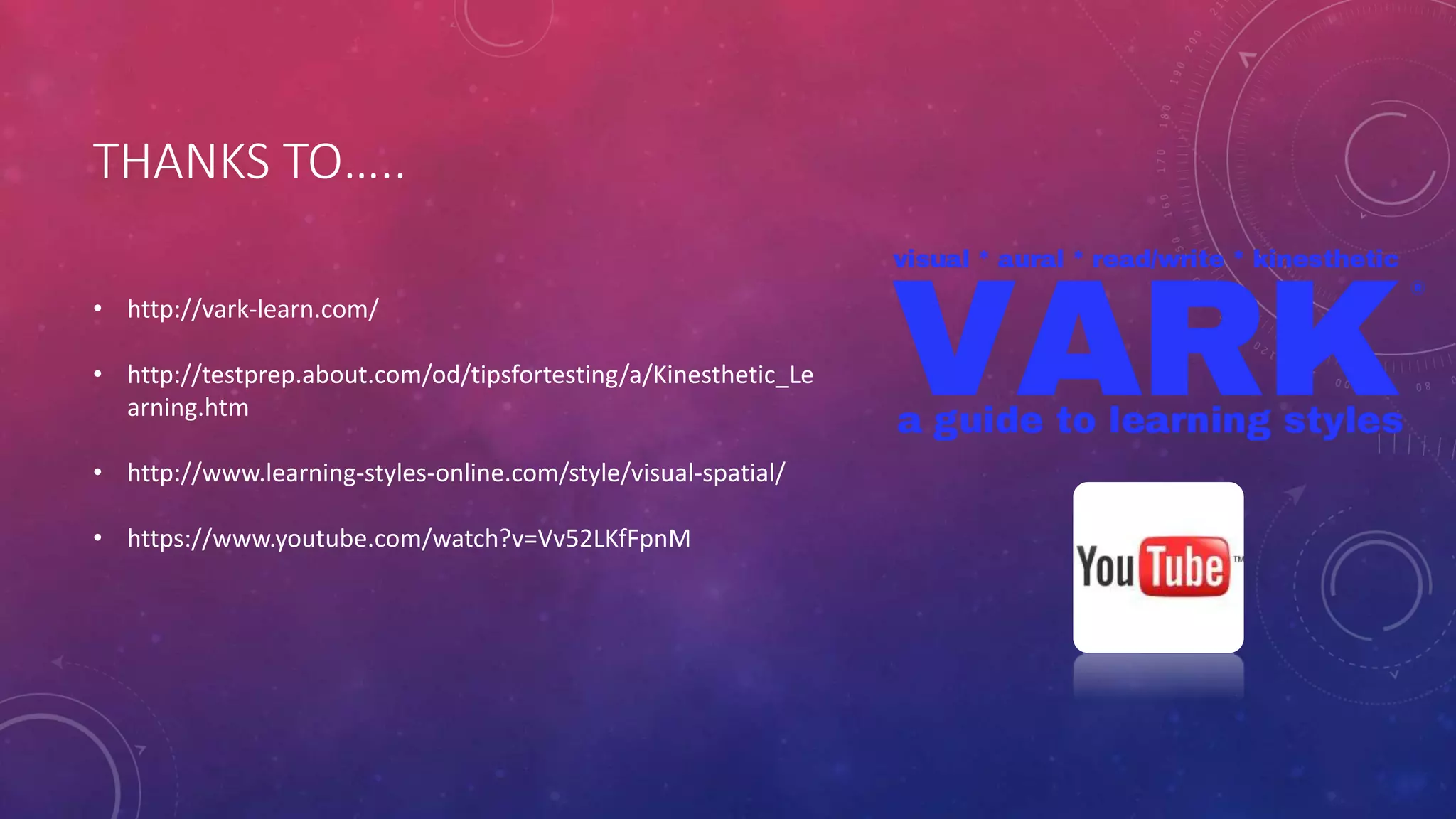 THANKS TO….. 
• http://vark-learn.com/ 
• http://testprep.about.com/od/tipsfortesting/a/Kinesthetic_Le 
arning.htm 
• http://www.learning-styles-online.com/style/visual-spatial/ 
• https://www.youtube.com/watch?v=Vv52LKfFpnM 
