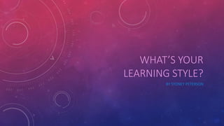 WHAT’S YOUR 
LEARNING STYLE? 
BY SYDNEY PETERSON 
 