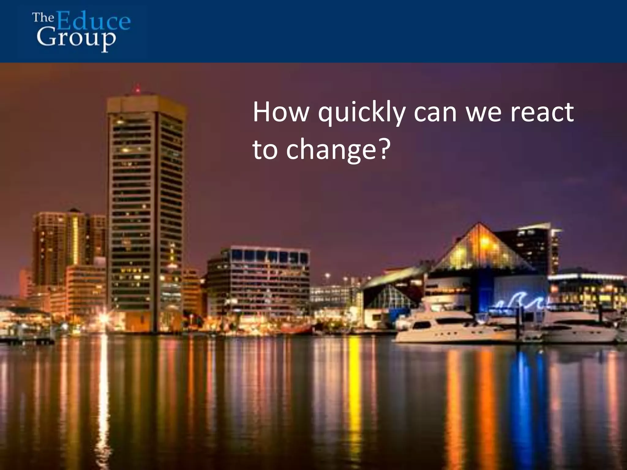 How quickly can we react 
to change? 
 