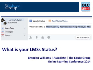 What is your LMSs Status? 
Brandon Williams | Associate | The Educe Group 
Online Learning Conference 2014 
Learning M. System 
 