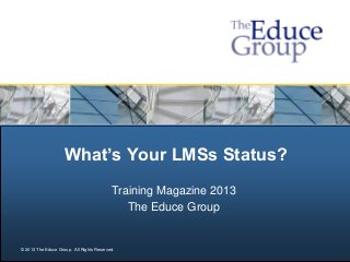 What’s Your LMSs Status?
                                          Training Magazine 2013
                                             The Educe Group


© 2013 The Educe Group. All Rights Reserved.
 