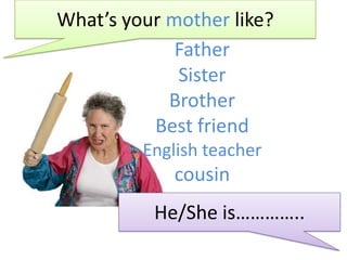 What’syourmotherlike? Father Sister Brother Bestfriend Englishteacher cousin He/Sheis………….. 