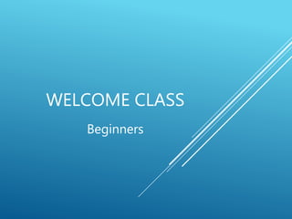 WELCOME CLASS
Beginners
 