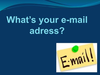 What’s your e-mail
adress?
 