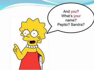 And you?
What’s your
name?
Pepito? Sandra?
 