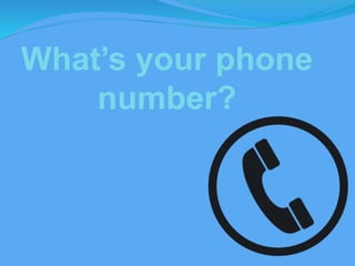 What’s your phone
number?
 