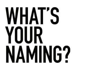 WHAT’S
YOUR
NAMING?
 