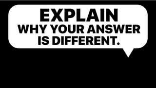 EXPLAIN
WHY YOUR ANSWER
IS DIFFERENT.
 