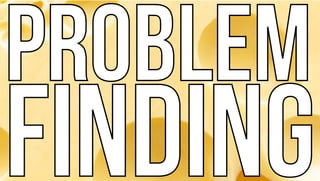 PROBLEM
FINDING
PROBLEM
FINDING
 