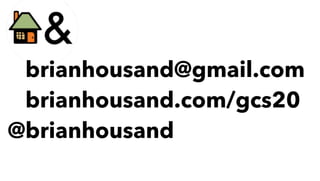 @brianhousand@gmail.com
@brianhousand.com/gcs20
@brianhousand
 