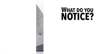 WHAT DO YOU
NOTICE?
 