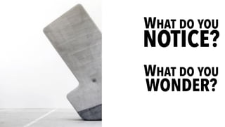 WHAT DO YOU
NOTICE?
WHAT DO YOU
WONDER?
 