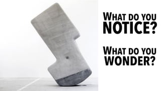 WHAT DO YOU
NOTICE?
WHAT DO YOU
WONDER?
 