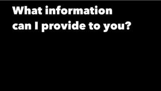 What information
can I provide to you?
 