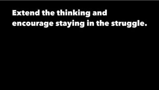 Extend the thinking and
encourage staying in the struggle.
 