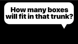 How many boxes
will fit in that trunk?
 